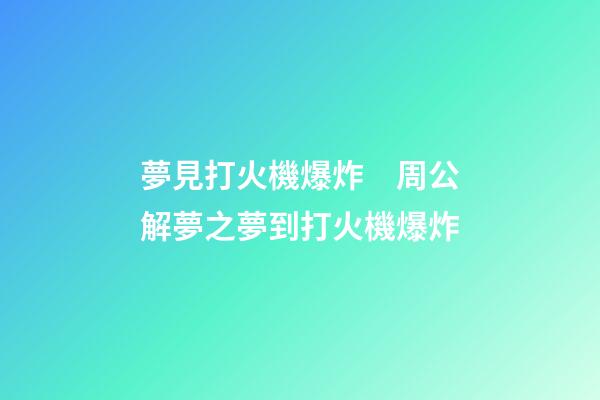 夢見打火機爆炸　周公解夢之夢到打火機爆炸